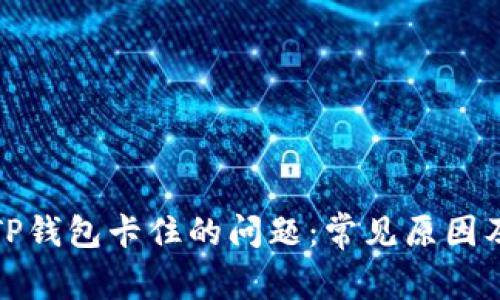 如何解决TP钱包卡住的问题：常见原因及解决方案