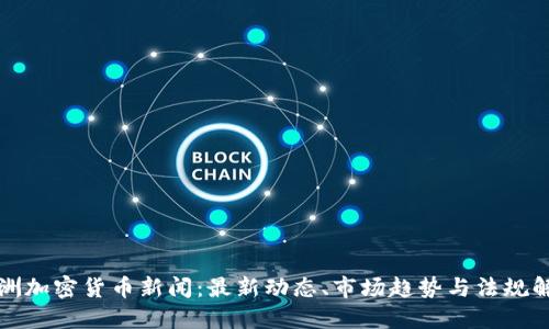 欧洲加密货币新闻：最新动态、市场趋势与法规解读