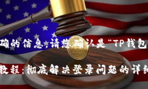 ——为了给出准确的信息，请您确认是“TP钱包”还是“T钱包”。——

TP钱包重新登录教程：彻底解决登录问题的详细指南