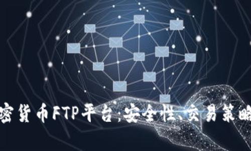全面解析加密货币FTP平台：安全性、交易策略与市场前景