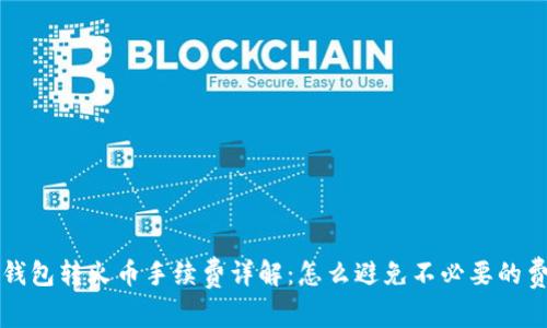 TP钱包转火币手续费详解：怎么避免不必要的费用