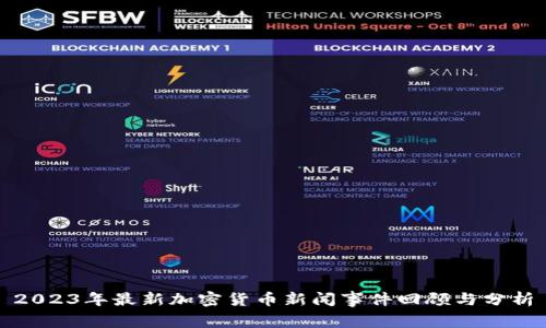 2023年最新加密货币新闻事件回顾与分析