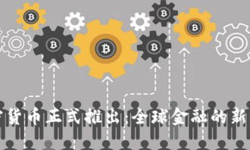 加密货币正式推出：全球金融的新纪元