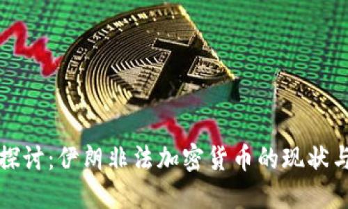 深入探讨：伊朗非法加密货币的现状与挑战