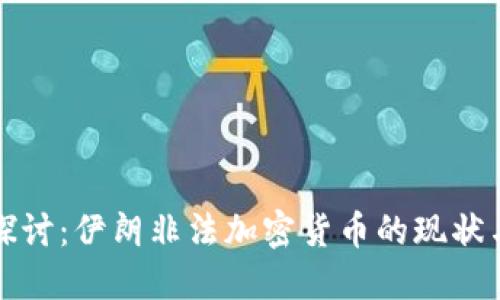 深入探讨：伊朗非法加密货币的现状与挑战