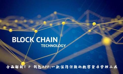 全面解析T P 钱包APP：一款值得信赖的数字货币管理工具