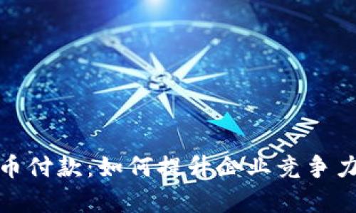 支持加密货币付款：如何提升企业竞争力与客户体验