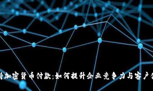 支持加密货币付款：如何提升企业竞争力与客户体验