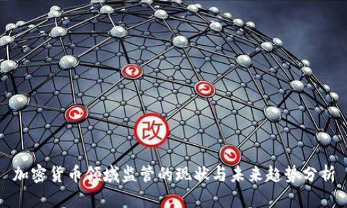 加密货币领域监管的现状与未来趋势分析