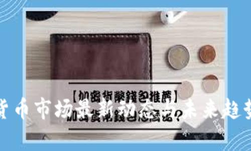 加密货币市场最新动态与未来趋势分析