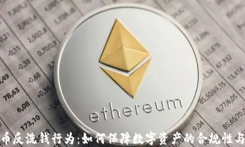 
加密货币反洗钱行为：如何保障数字资产的合规性与安全性