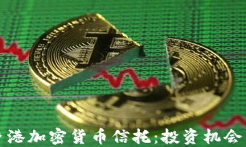 
深入探讨香港加密货币信托：投资机会与未来趋势