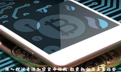 
深入探讨香港加密货币信托：投资机会与未来趋势