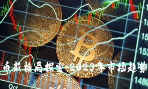 加密数字货币新格局探索：2023年市场趋势与未来展望