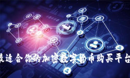 如何选择最适合你的加密数字货币购买平台：全面指南