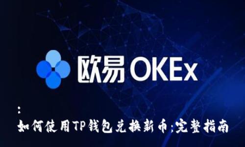 :
如何使用TP钱包兑换新币：完整指南
