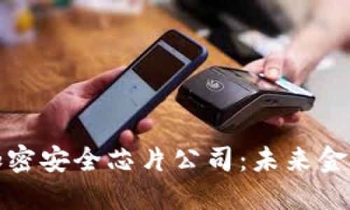 数字货币加密安全芯片公司：未来金融的护卫者