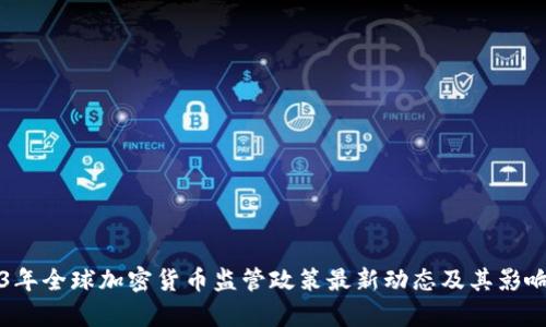 2023年全球加密货币监管政策最新动态及其影响分析