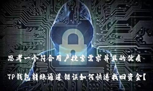 思考一个符合用户搜索需求并且的优质

TP钱包转账通道错误如何快速找回资金？