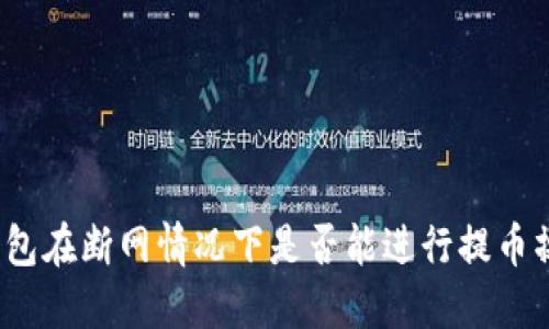 TP钱包在断网情况下是否能进行提币操作？