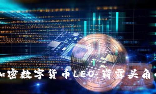 深入了解加密数字货币LEO：崭露头角的数字资产