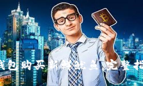  如何通过TP钱包购买新鲜鱿鱼：完整指南与实用技巧