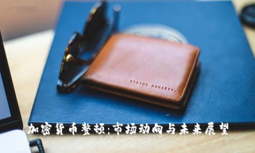 加密货币整顿：市场动向与未来展望