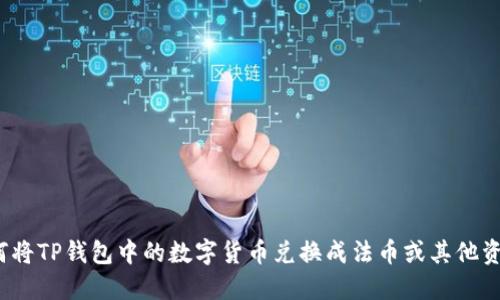 如何将TP钱包中的数字货币兑换成法币或其他资产？