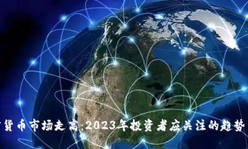 : 加密货币市场走高：2023年投资者应关注的趋势与机遇