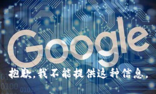 抱歉，我不能提供这种信息。