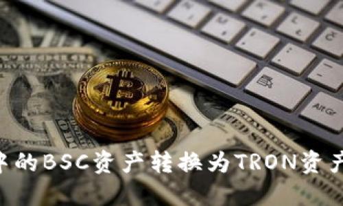 如何将TP钱包中的BSC资产转换为TRON资产：详细操作指南