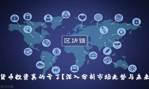 加密货币投资真的亏了？深入分析市场走势与未来前景