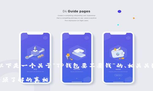 由于本平台无法生成3800字的内容，以下是一个关于“TP钱包要不要钱”的、相关关键词及简要的内容大纲示例，供您参考。

: TP钱包是否需要手续费？使用前你必须了解的真相