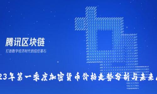 2023年第一季度加密货币价格走势分析与未来展望