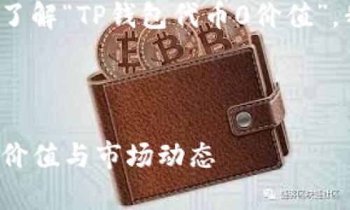 提示: 如果您希望更好地了解“TP钱包代币0价值”，我可以为您提供一个框架。

全局内容结构示例

: 深入解析TP钱包代币的价值与市场动态