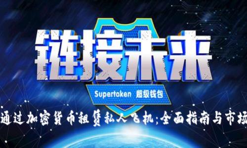 如何通过加密货币租赁私人飞机：全面指南与市场分析