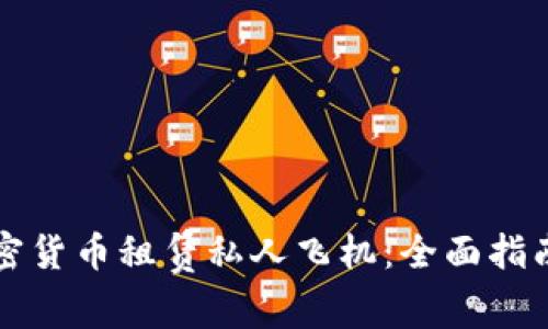 如何通过加密货币租赁私人飞机：全面指南与市场分析