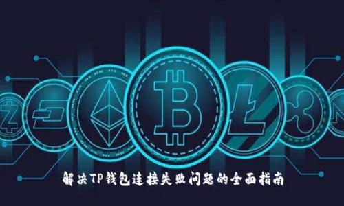 解决TP钱包连接失败问题的全面指南