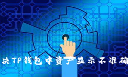 如何解决TP钱包中资产显示不准确的问题
