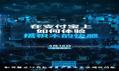 如何解决TP钱包中资产显示不准确的问题
