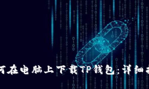 如何在电脑上下载TP钱包：详细指南