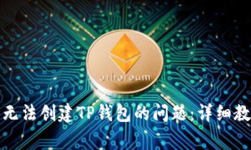 如何解决手机无法创建TP钱包的问题：详细教程与常见问答