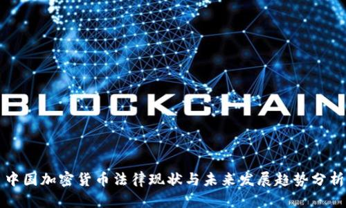 中国加密货币法律现状与未来发展趋势分析