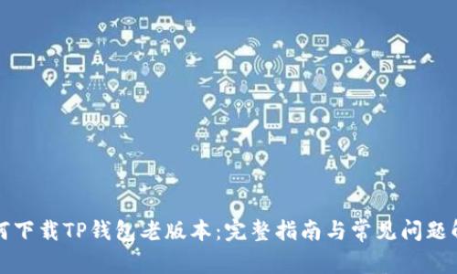 如何下载TP钱包老版本：完整指南与常见问题解答