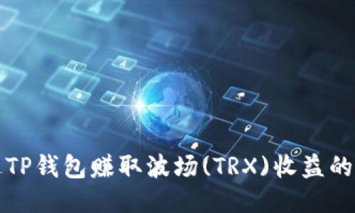 如何通过TP钱包赚取波场(TRX)收益的全面指南