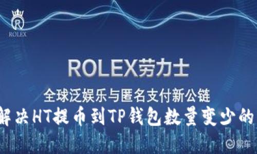 如何解决HT提币到TP钱包数量变少的问题？