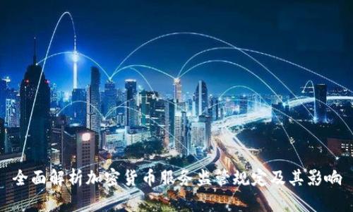 全面解析加密货币服务监管规定及其影响