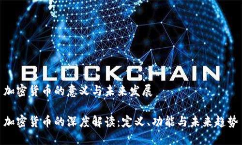 加密货币的意义与未来发展

加密货币的深度解读：定义、功能与未来趋势