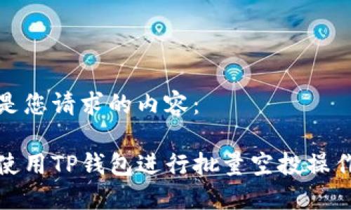 以下是您请求的内容： 

如何使用TP钱包进行批量空投操作详解