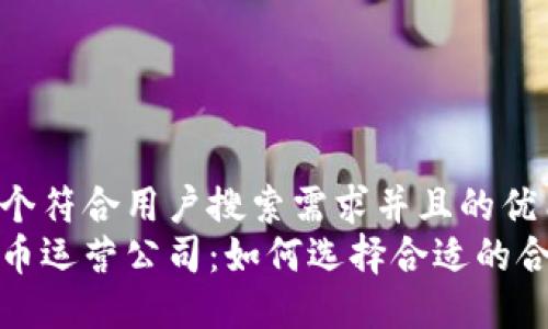 思考一个符合用户搜索需求并且的优质
加密货币运营公司：如何选择合适的合作伙伴